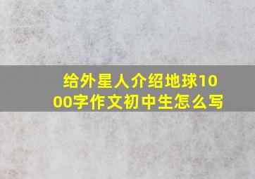 给外星人介绍地球1000字作文初中生怎么写