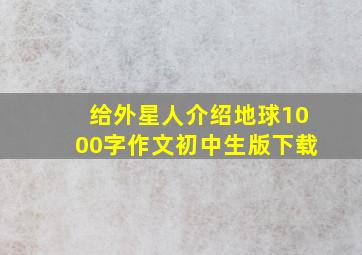 给外星人介绍地球1000字作文初中生版下载