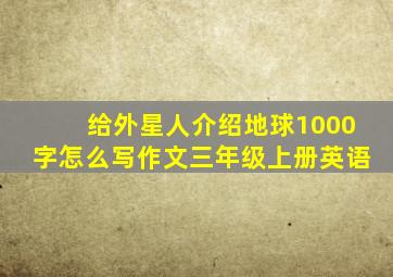 给外星人介绍地球1000字怎么写作文三年级上册英语