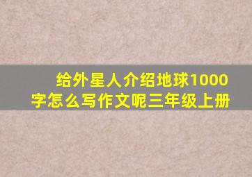 给外星人介绍地球1000字怎么写作文呢三年级上册