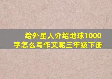 给外星人介绍地球1000字怎么写作文呢三年级下册