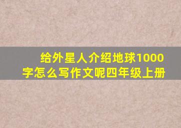 给外星人介绍地球1000字怎么写作文呢四年级上册