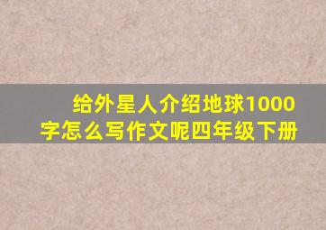 给外星人介绍地球1000字怎么写作文呢四年级下册