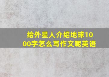 给外星人介绍地球1000字怎么写作文呢英语