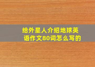 给外星人介绍地球英语作文80词怎么写的