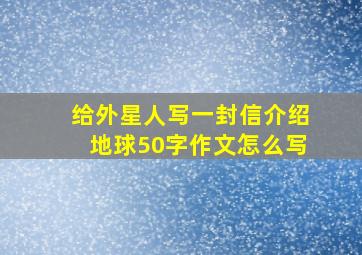 给外星人写一封信介绍地球50字作文怎么写