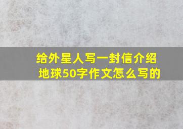 给外星人写一封信介绍地球50字作文怎么写的