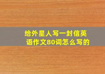 给外星人写一封信英语作文80词怎么写的