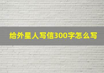 给外星人写信300字怎么写