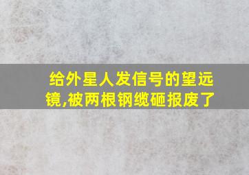 给外星人发信号的望远镜,被两根钢缆砸报废了