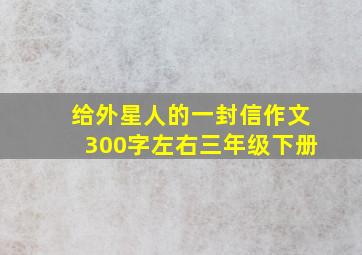 给外星人的一封信作文300字左右三年级下册