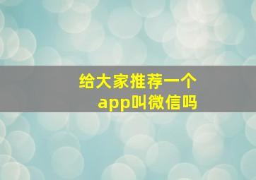 给大家推荐一个app叫微信吗