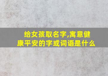 给女孩取名字,寓意健康平安的字或词语是什么