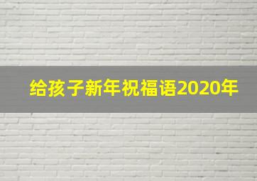 给孩子新年祝福语2020年