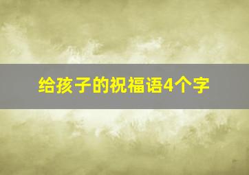 给孩子的祝福语4个字