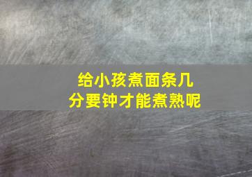 给小孩煮面条几分要钟才能煮熟呢