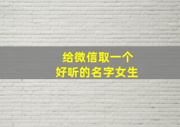 给微信取一个好听的名字女生