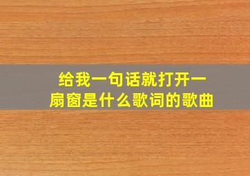 给我一句话就打开一扇窗是什么歌词的歌曲