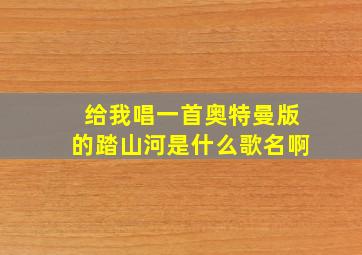 给我唱一首奥特曼版的踏山河是什么歌名啊