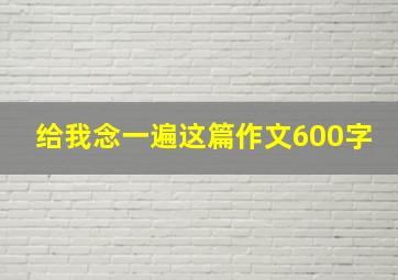 给我念一遍这篇作文600字