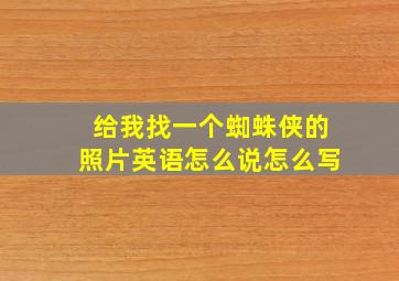 给我找一个蜘蛛侠的照片英语怎么说怎么写