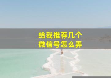 给我推荐几个微信号怎么弄