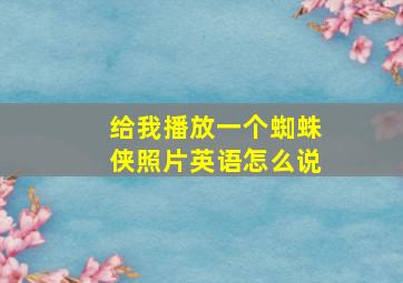 给我播放一个蜘蛛侠照片英语怎么说