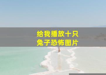 给我播放十只兔子恐怖图片