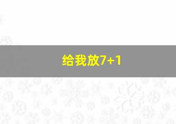 给我放7+1