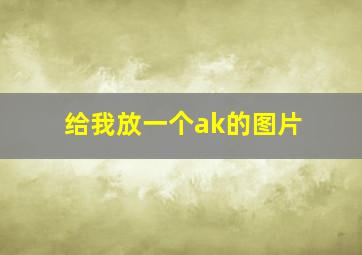 给我放一个ak的图片