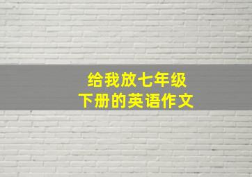 给我放七年级下册的英语作文