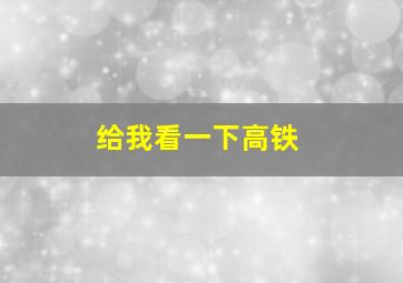 给我看一下高铁