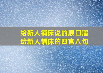 给新人铺床说的顺口溜给新人铺床的四言八句