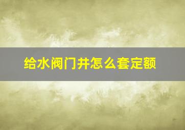 给水阀门井怎么套定额