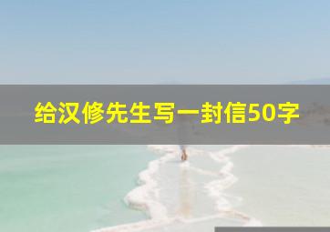 给汉修先生写一封信50字