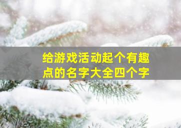 给游戏活动起个有趣点的名字大全四个字