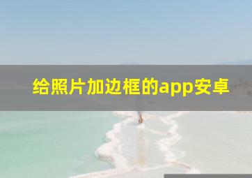 给照片加边框的app安卓