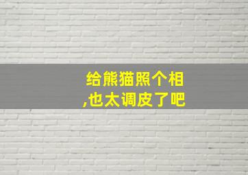 给熊猫照个相,也太调皮了吧