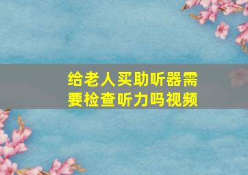 给老人买助听器需要检查听力吗视频