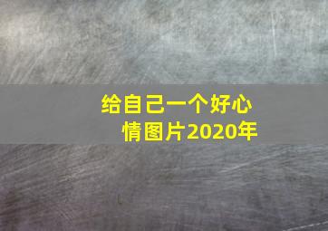 给自己一个好心情图片2020年