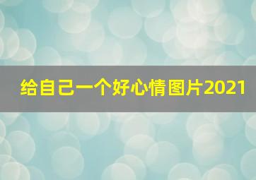 给自己一个好心情图片2021