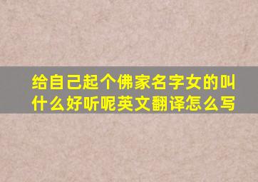 给自己起个佛家名字女的叫什么好听呢英文翻译怎么写