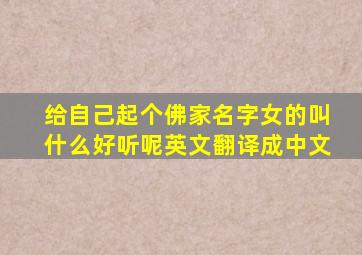 给自己起个佛家名字女的叫什么好听呢英文翻译成中文