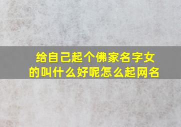 给自己起个佛家名字女的叫什么好呢怎么起网名