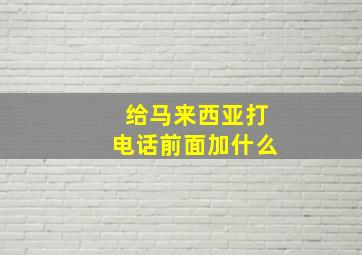 给马来西亚打电话前面加什么