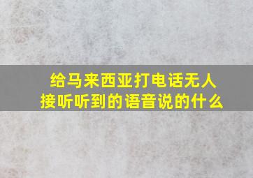 给马来西亚打电话无人接听听到的语音说的什么