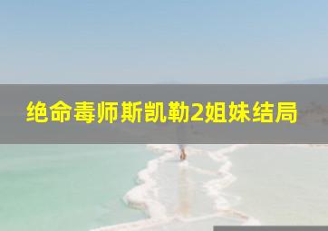 绝命毒师斯凯勒2姐妹结局