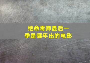 绝命毒师最后一季是哪年出的电影