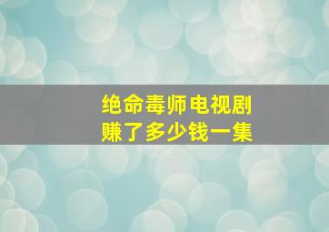 绝命毒师电视剧赚了多少钱一集