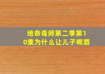 绝命毒师第二季第10集为什么让儿子喝酒